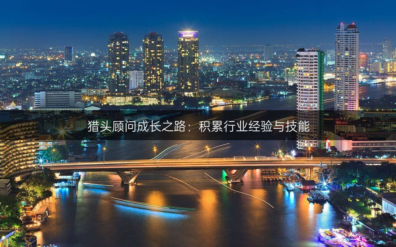 猎头顾问成长之路：积累行业经验与技能