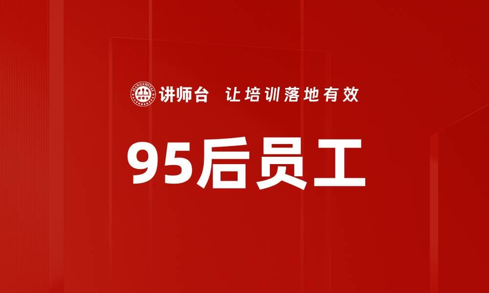 95后员工：特征、期待与管理策略