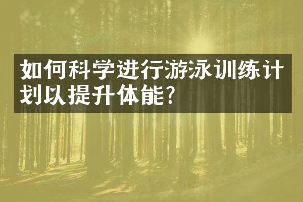 如何科学进行游泳训练计划以提升体能？