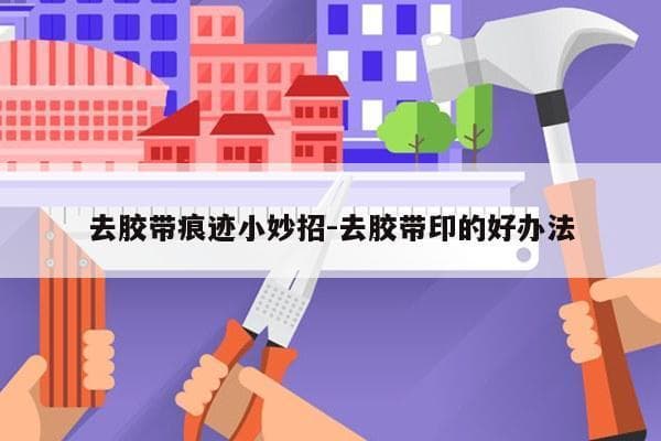 去除胶带痕迹的11种实用方法