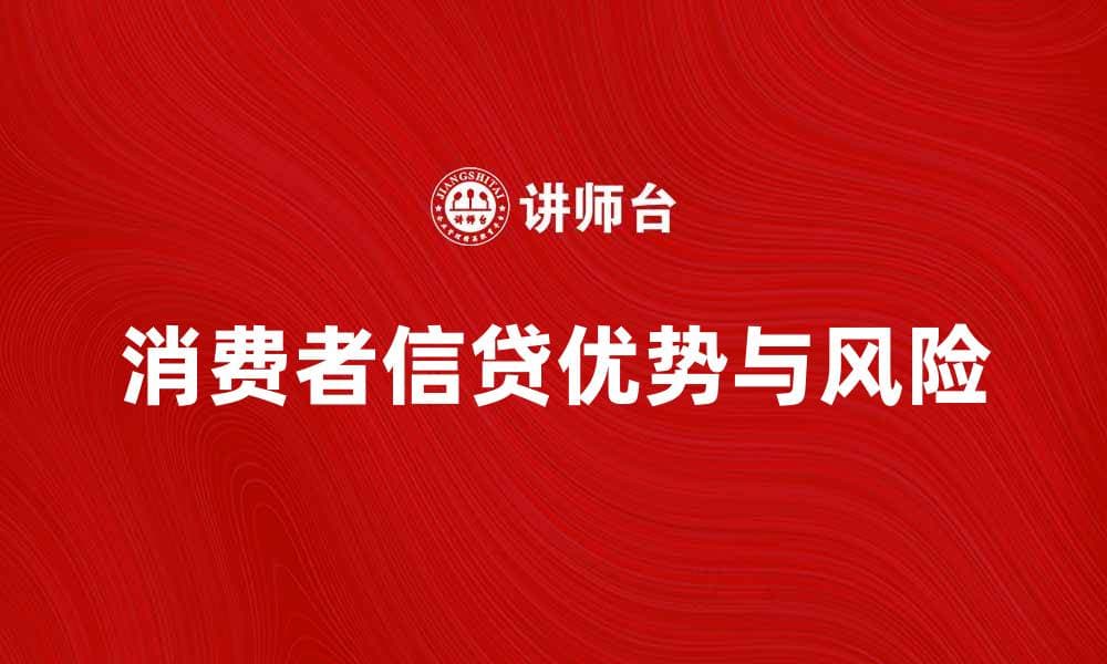 消费者信贷的优势与风险解析，如何选择合适方案