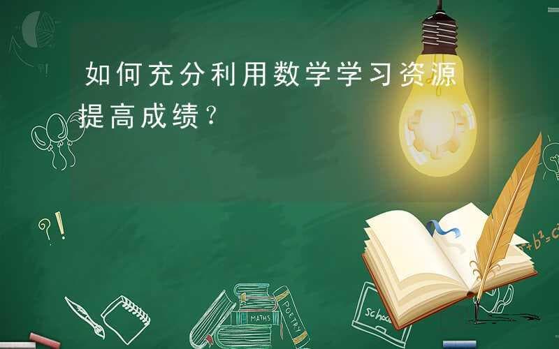 如何充分利用数学学习资源提高成绩？