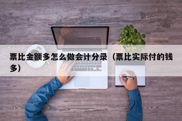 票比金额多怎么做会计分录（票比实际付的钱多）