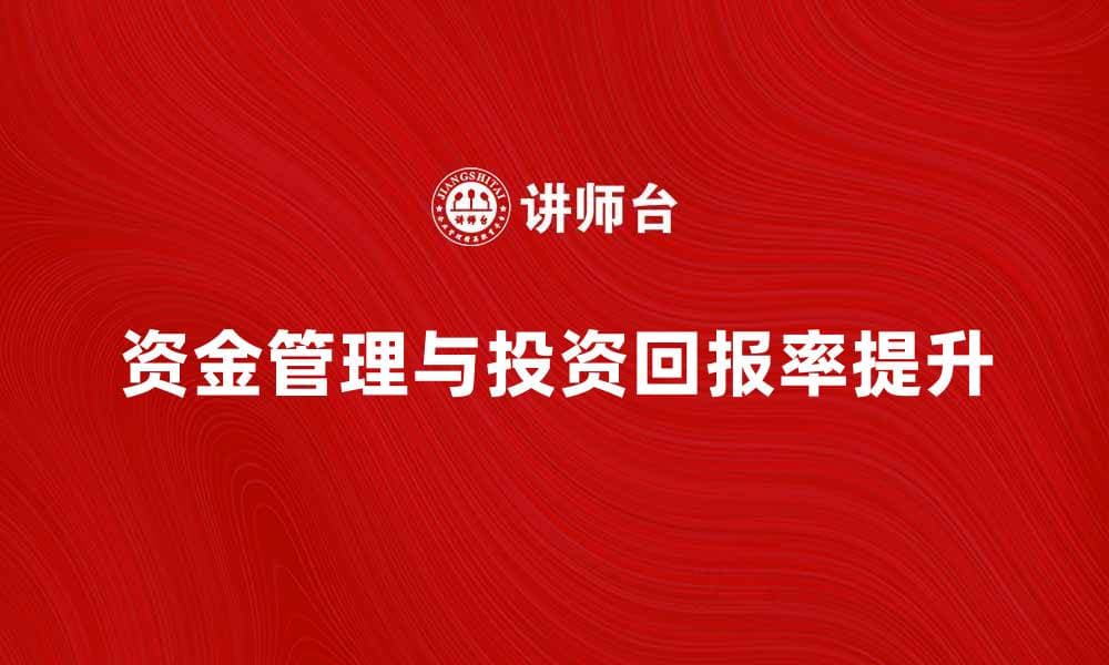 如何有效管理资金提升投资回报率