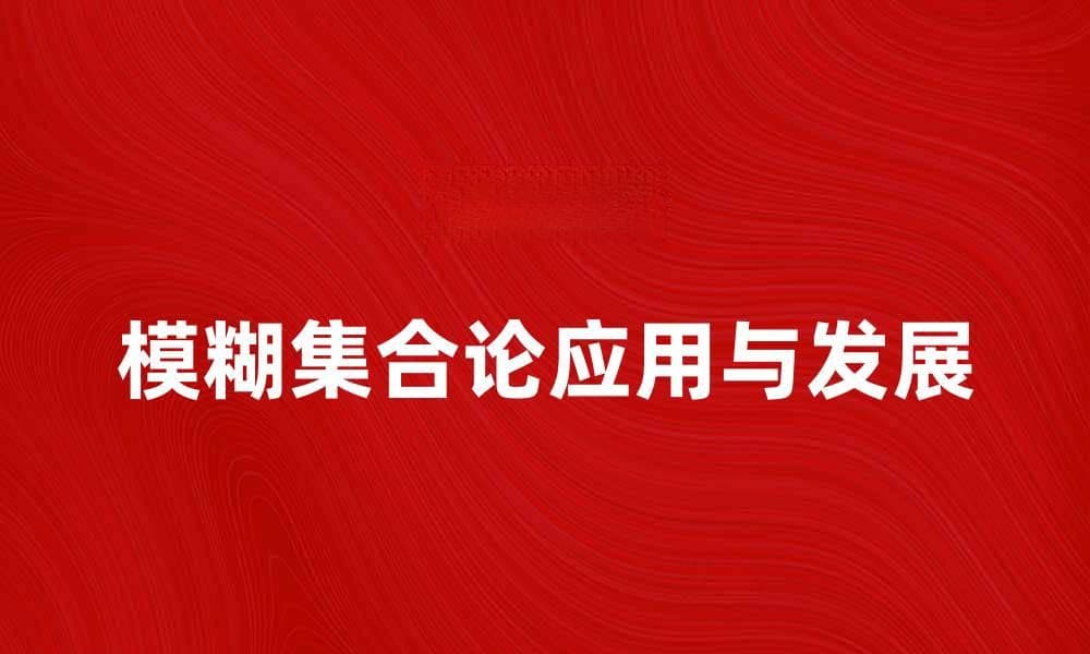 探索模糊集合论的应用与发展趋势