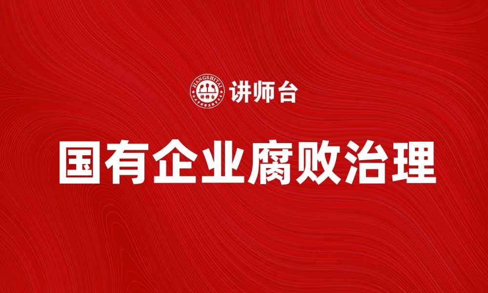 国有企业腐败问题的根源与解决方案探讨
