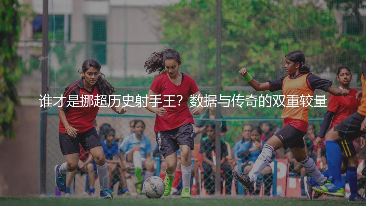谁才是挪超历史射手王？数据与传奇的双重较量