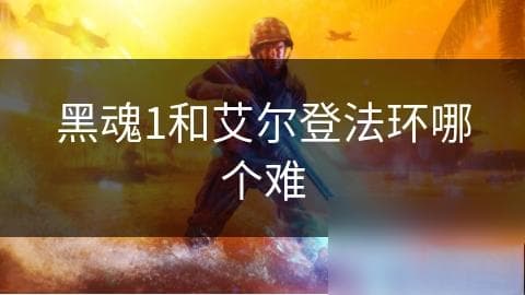 黑魂1和艾尔登法环哪个难？