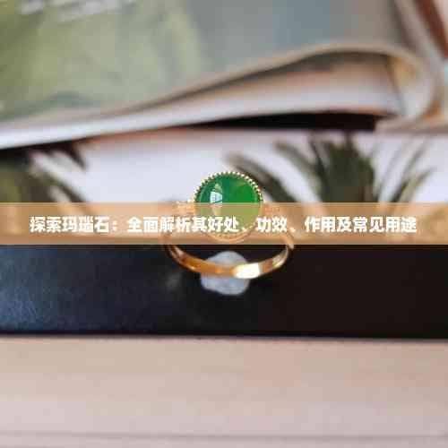 探索玛瑙石：全面解析其好处、功效、作用及常见用途