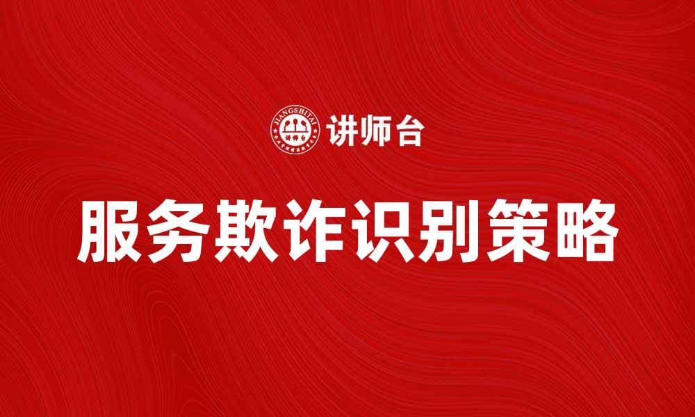 识别服务欺诈：保护消费者权益的关键策略