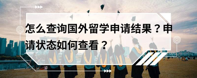 怎么查询国外留学申请结果？申请状态如何查看？