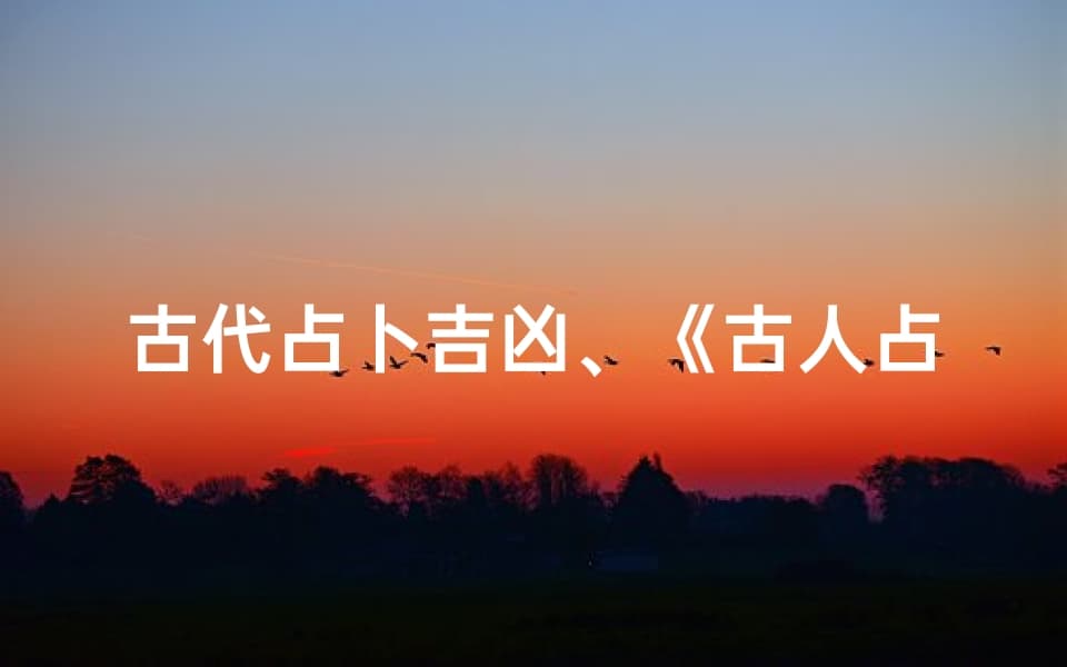 古代占卜吉凶、《古人占卜吉凶秘法揭秘》