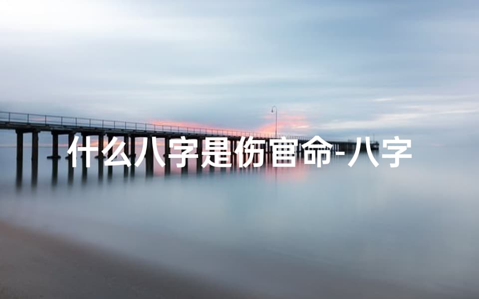 什么八字是伤官命-八字命理揭秘：伤官命如何影响人生轨迹