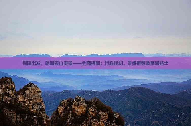 铜陵出发，畅游黄山美景——全面指南：行程规划、景点推荐及旅游贴士