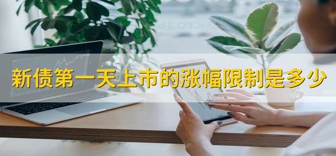 新债第一天上市的涨幅限制是多少，有以下3种情况