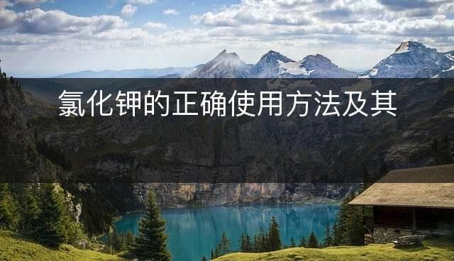 氯化钾的正确使用方法及其组成构成