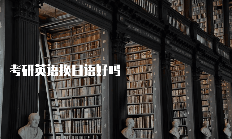 考研英语换日语好吗？这份外语选择指南请收好