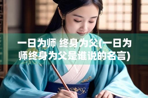 一日为师 终身为父(一日为师终身为父是谁说的名言)