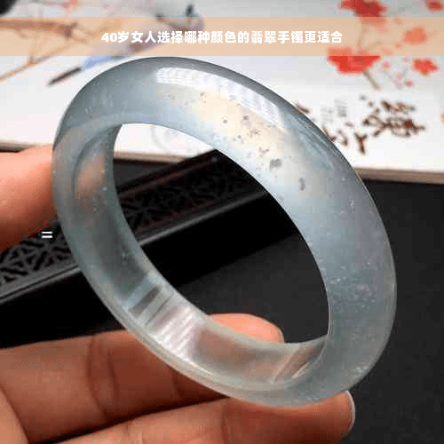 40岁女人选择哪种颜色的翡翠手镯更适合