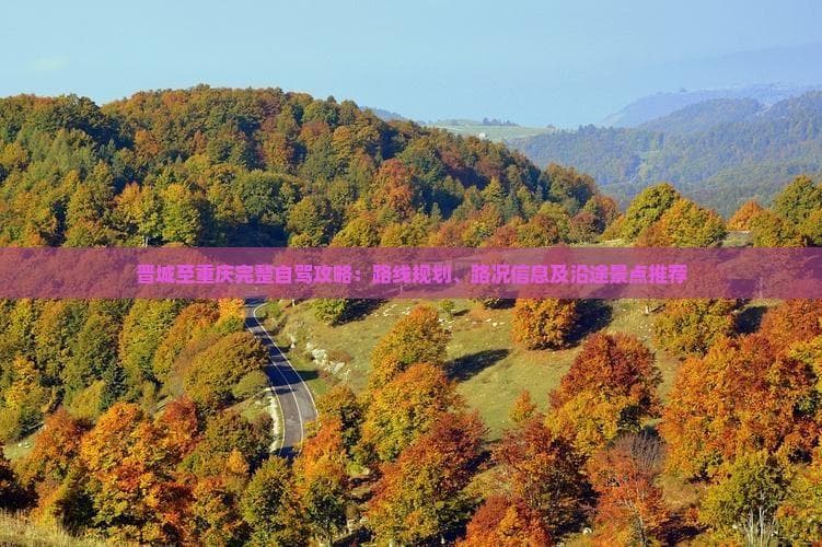 晋城至重庆完整自驾攻略：路线规划、路况信息及沿途景点推荐