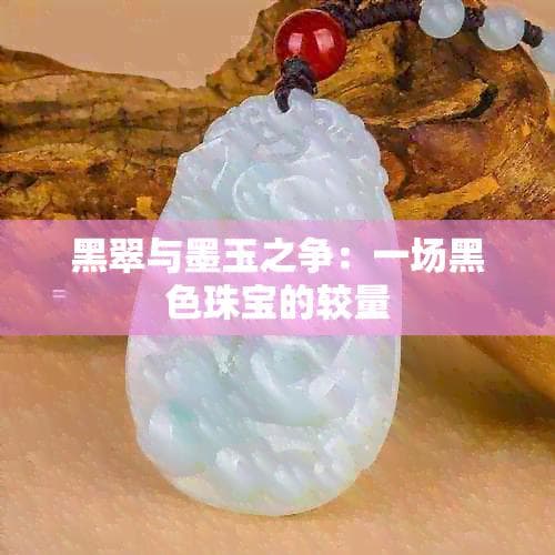黑翠与墨玉之争：一场黑色珠宝的较量