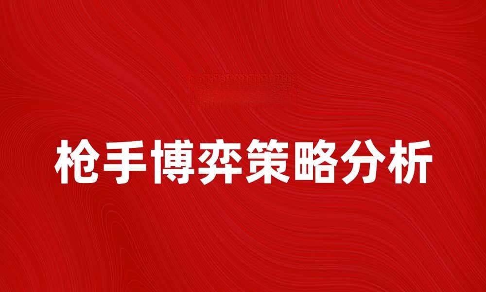 枪手博弈：揭示背后的心理战与策略分析