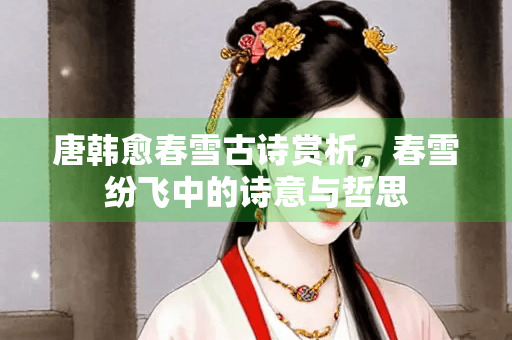 唐韩愈春雪古诗赏析，春雪纷飞中的诗意与哲思