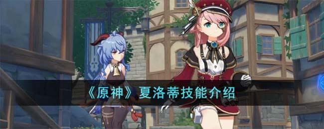 原神夏洛蒂技能详解：用镜头凝固战场的冰雪艺术家