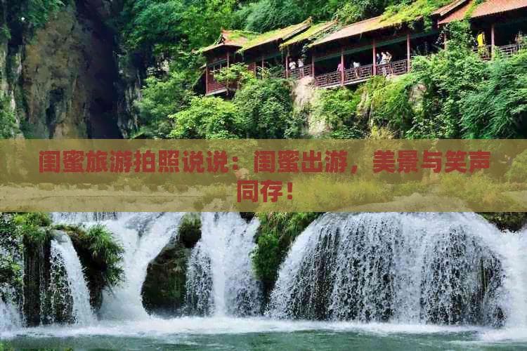 闺蜜旅游拍照说说：闺蜜出游，美景与笑声同存！
