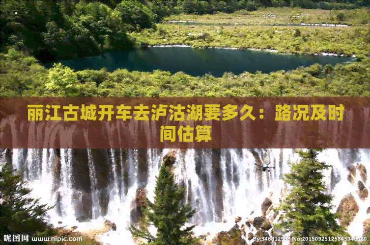 丽江古城开车去泸沽湖要多久：路况及时间估算