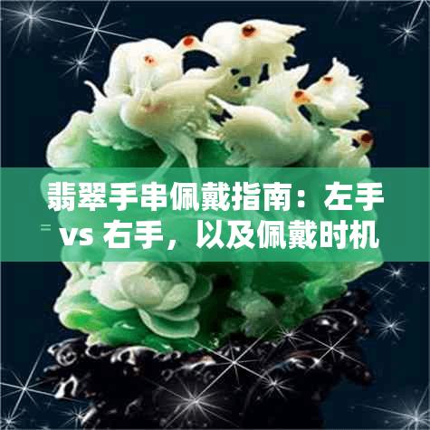 翡翠手串佩戴指南：左手 vs 右手，以及佩戴时机与注意事项全面解析