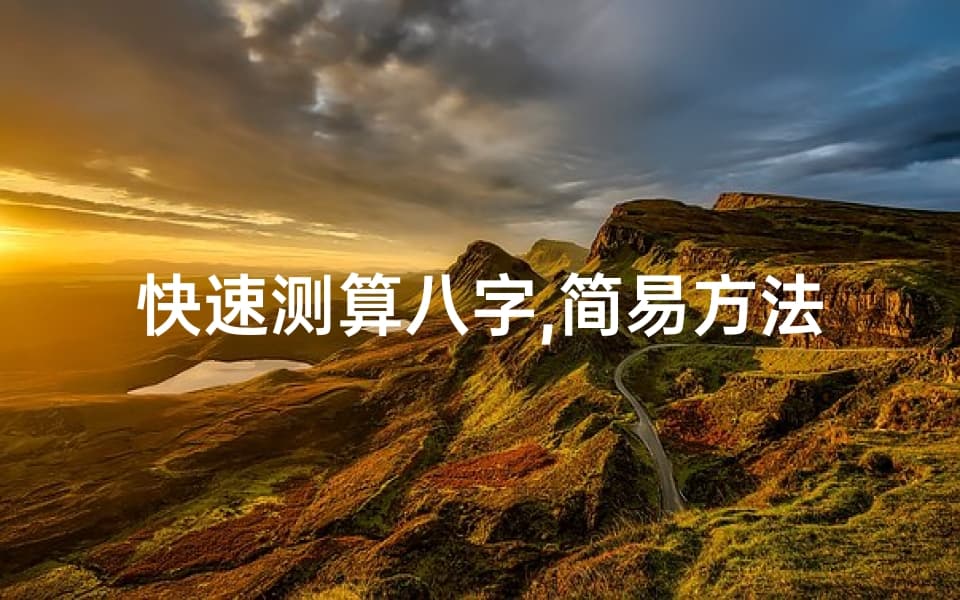 快速测算八字,简易方法与精准解读-命运探索指南