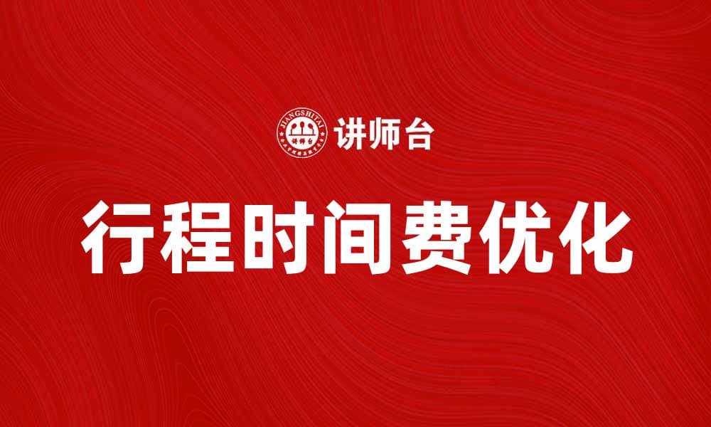 优化行程时间费，提升旅行体验的秘诀