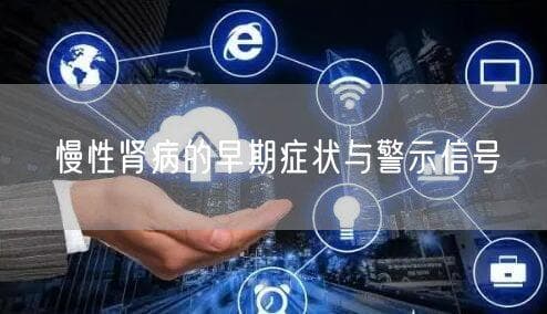 慢性肾病的早期症状与警示信号
