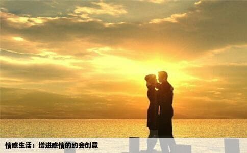 情感生活：增进感情的约会创意