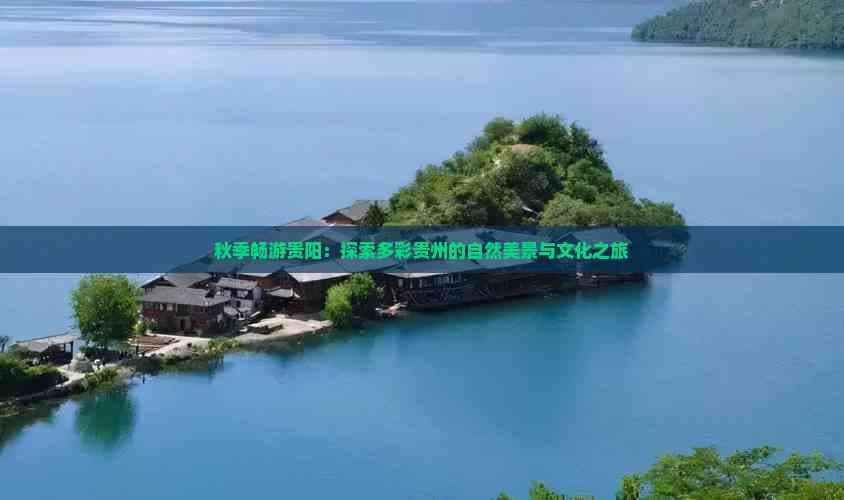 秋季畅游贵阳：探索多彩贵州的自然美景与文化之旅