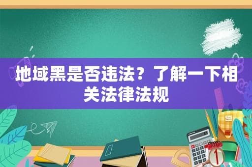地域黑是否违法？了解一下相关法律法规