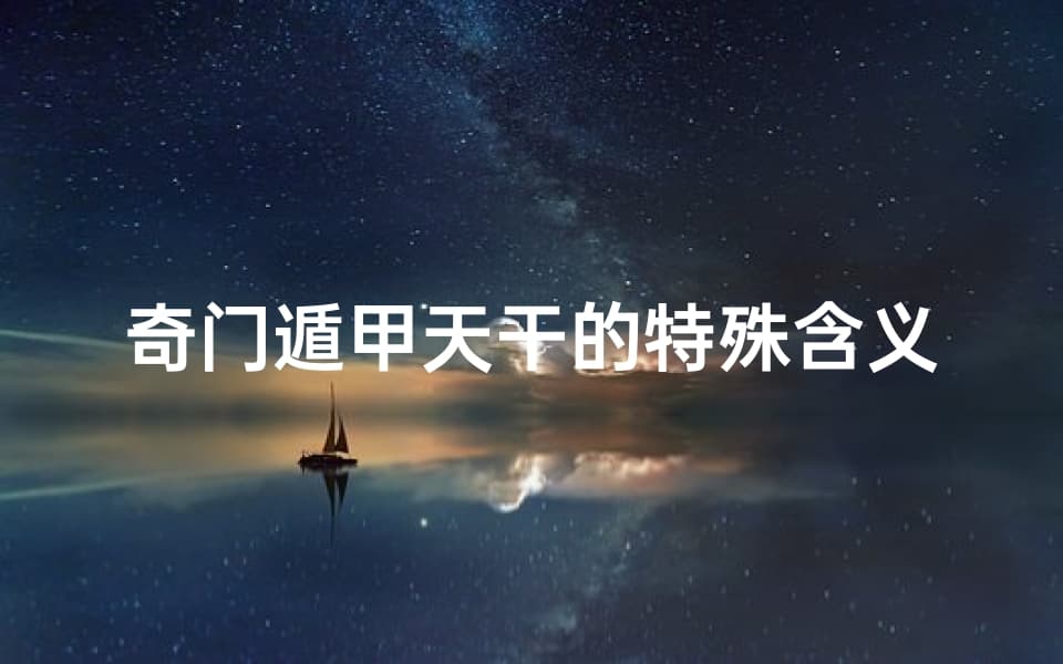 奇门遁甲天干的特殊含义：从五行到风水的全面解读