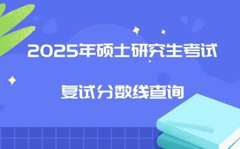 2025年硕士研究生考试复试分数线查询汇总