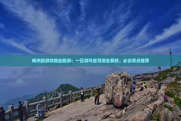 梅州旅游攻略自助游：一日游与自驾游全解析，必去景点推荐
