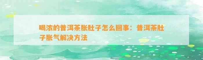 喝浓的普洱茶胀肚子怎么回事：普洱茶肚子胀气解决