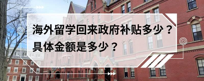 海外留学回来政府补贴多少？具体金额是多少？