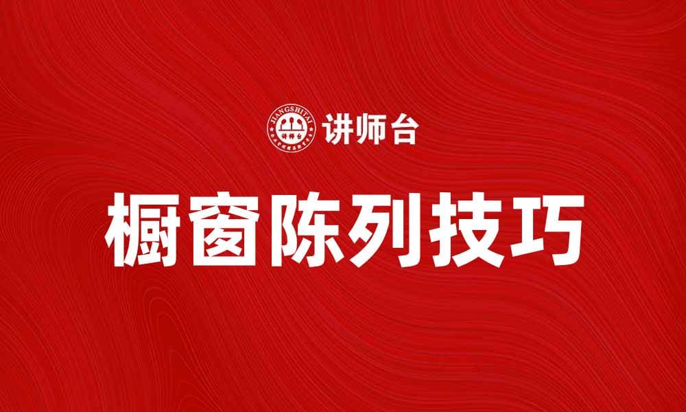 提升零售吸引力的特写式橱窗陈列技巧