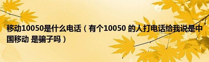 移动10050是什么电话（有个10050 的人打电话给我说是中国移动 是骗子吗）