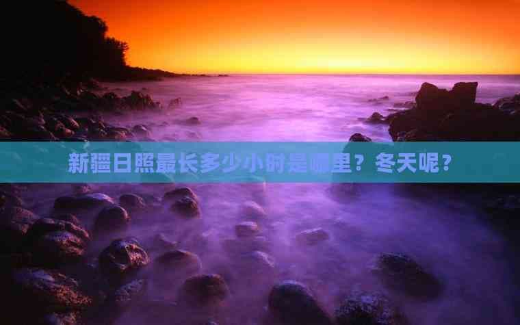 新疆日照最长多少小时是哪里？冬天呢？