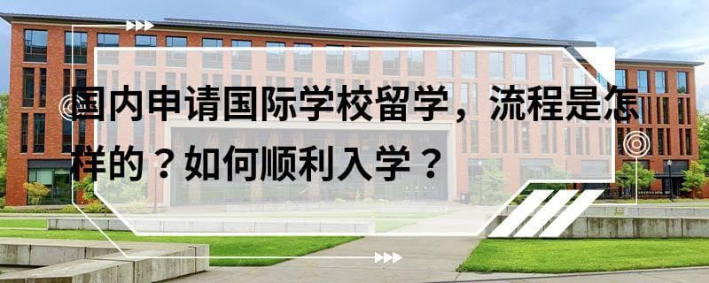 国内申请国际学校留学，流程是怎样的？如何顺利入学？