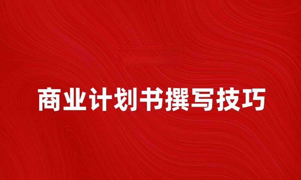 如何撰写一份成功的商业计划书提升创业成功率