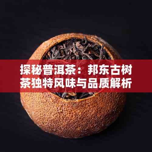 探秘普洱茶：邦东古树茶独特风味与品质解析
