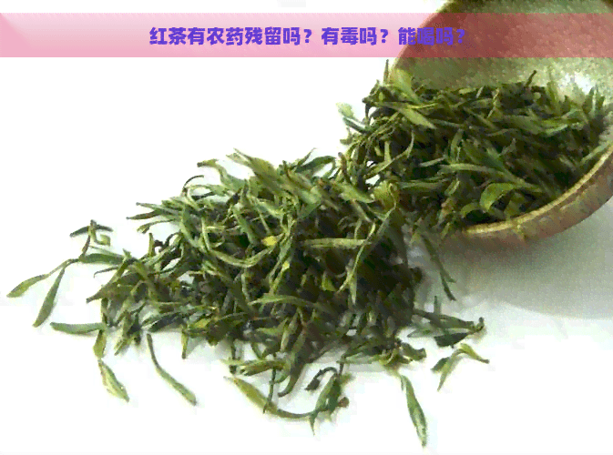 红茶有农药残留吗？有吗？能喝吗？
