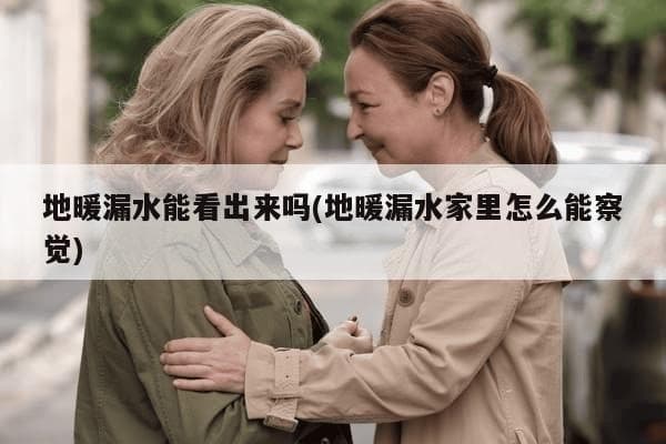 地暖漏水能看出来吗？这些检测方法让你轻松应对